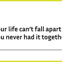 your-life-can-t-fall-apart-if-you-never-had-it-together