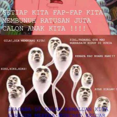 Setiap kita fap-fap kita membunuh jutaan anak kita lho !!!!!!