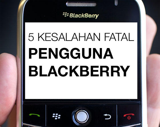 5 Kesalahan Fatal Pengguna Blackberry