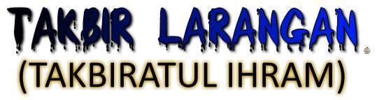 ......TAKBIR LARANGAN..... (TAKBIRATUL-IHRAM)..............