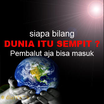 DUNIA ITU SEMPIT ???