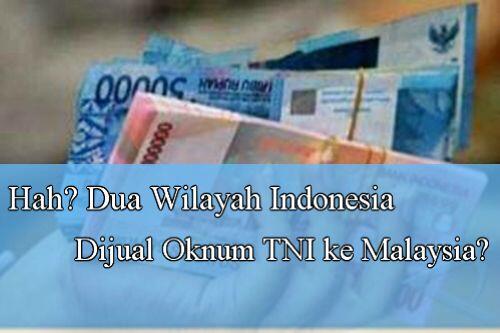 Hah? Dua Wilayah Indonesia Dijual Oknum TNI ke Malaysia?