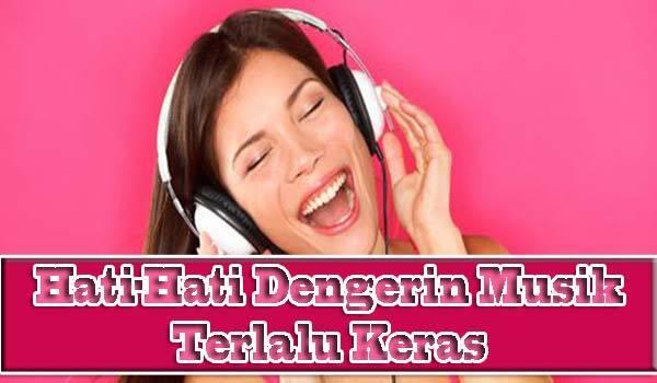 Suka Dengerin Musik terlalu Keras dan Lama ? Hati-hati loh gan !