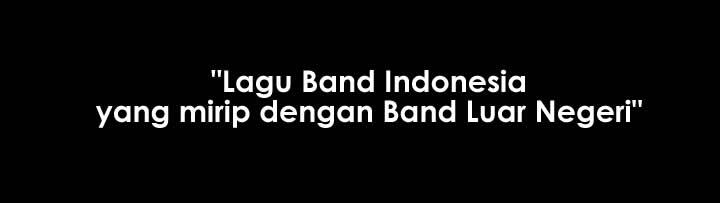 Lagu Band Indonesia yang mirip dengan Band Luar Negeri