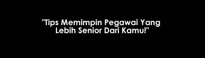 Tips Memimpin Pegawai Yang Lebih Senior Dari Kamu!