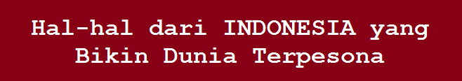 Hal-hal dari INDONESIA yang Bikin Dunia Terpesona