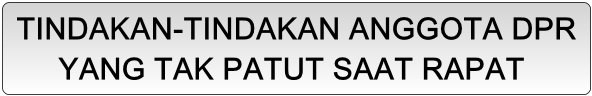 TINDAKAN-TINDAKAN ANGGOTA DPR YANG TAK PATUT SAAT RAPAT