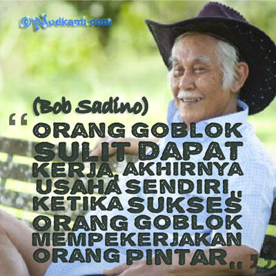 BEDA ORANG GOBLOK DAN ORANG PINTAR versi Bob Sadino 