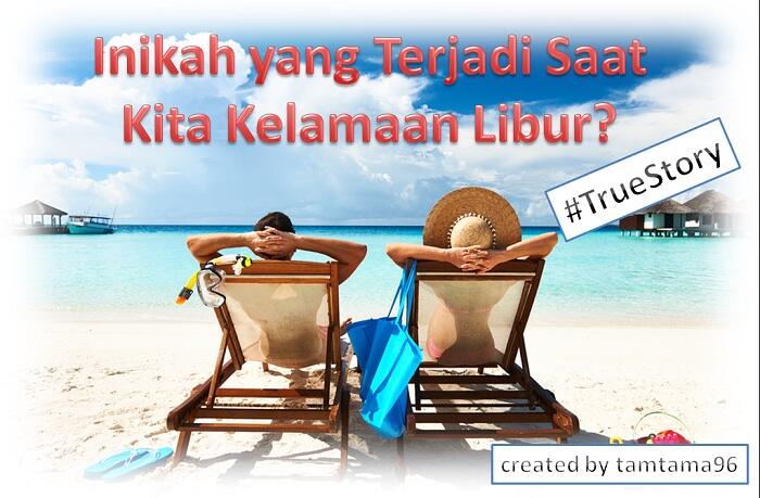 Inikah yang Terjadi Saat Kita Kelamaan Libur? #TrueStory