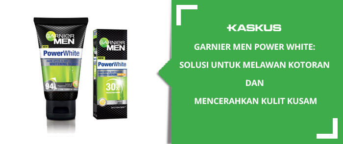 Garnier Men Power White: Solusi Untuk Melawan Kotoran dan Mencerahkan Kulit Kusam