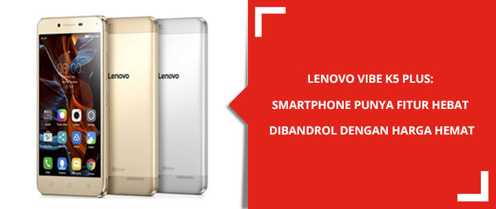 Lenovo Vibe K5 Plus: Smartphone Punya Fitur Hebat Dibandrol Dengan Harga Hemat