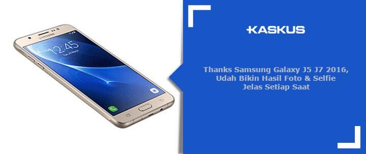 Thanks Samsung Galaxy J5 J7 2016, Udah Bikin Hasil Foto &amp; Selfie Jelas Setiap Saat