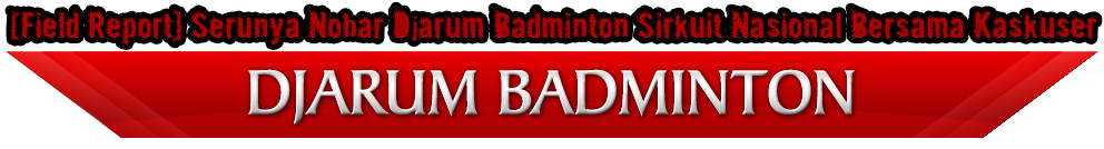 &#91;Field Report&#93; Serunya Nobar Djarum Badminton Sirkuit Nasional bersama Kaskuser