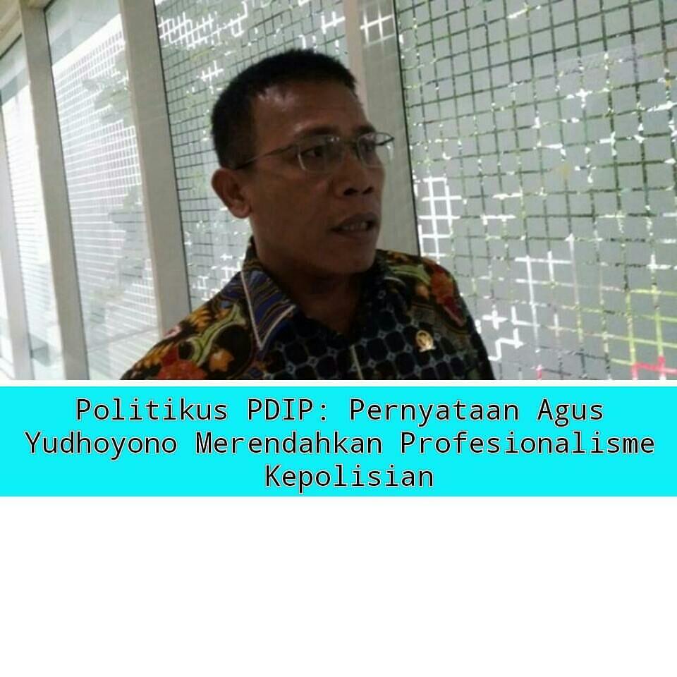 Politikus PDIP : Pernyataan Agus Yudhoyono Merendahkan Profesionalisme Kepolisian