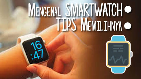 Mengenal Lebih Jauh Smartwatch Dan Tips CERDAS Cara Memilihnya