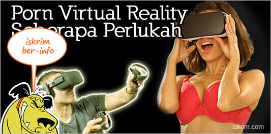 Porn Virtual Reality Telah Hadir, Seberapa Perlukah Kita?