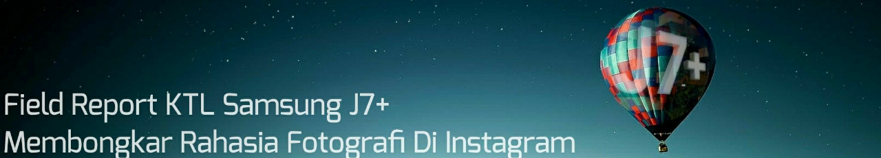 &#91;Field Report&#93; KTL Samsung J7+ Membongkar Rahasia Fotografi Di Instagram