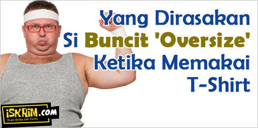 Yang Dirasakan Si Buncit 'Oversize' Ketika Memakai T-Shirt