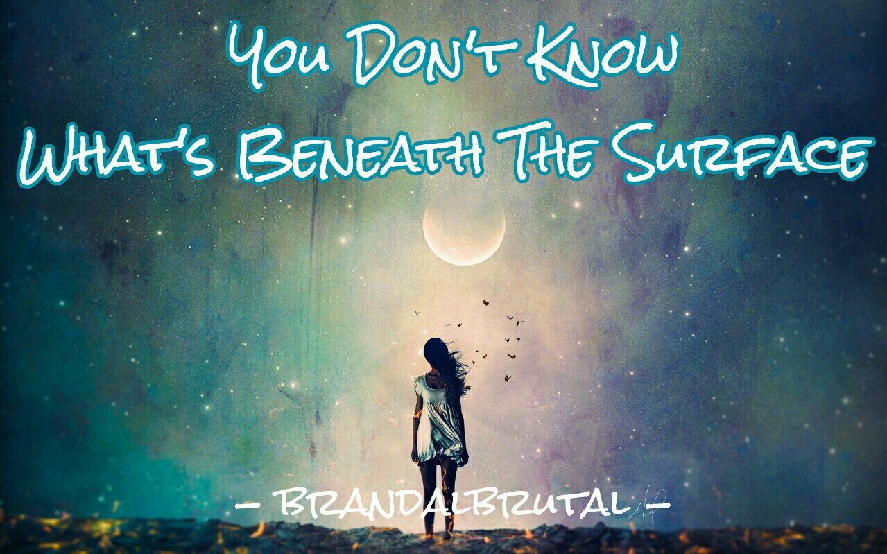 You Don't Know What's Beneath The Surface