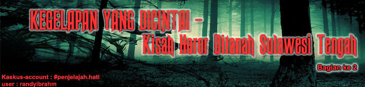 KEGELAPAN YANG DICINTAI - Kisah Horor Ditanah Sulawesi Tengah (Bagian ke 2)