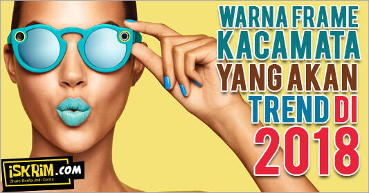 Inilah Warna Frame Kacamata yang Akan Trend Di Tahun 2018, Saatnya Agan Ganti Baru?