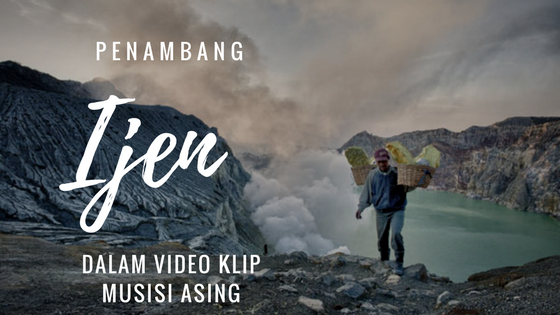 Ketika Penambang Ijen Menjadi Video Clip Musisi Asing