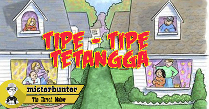 TIPE - TIPE TETANGGA &#91;Dari Yang Masa Kini Sampai Yang Masa Gitu&#93;