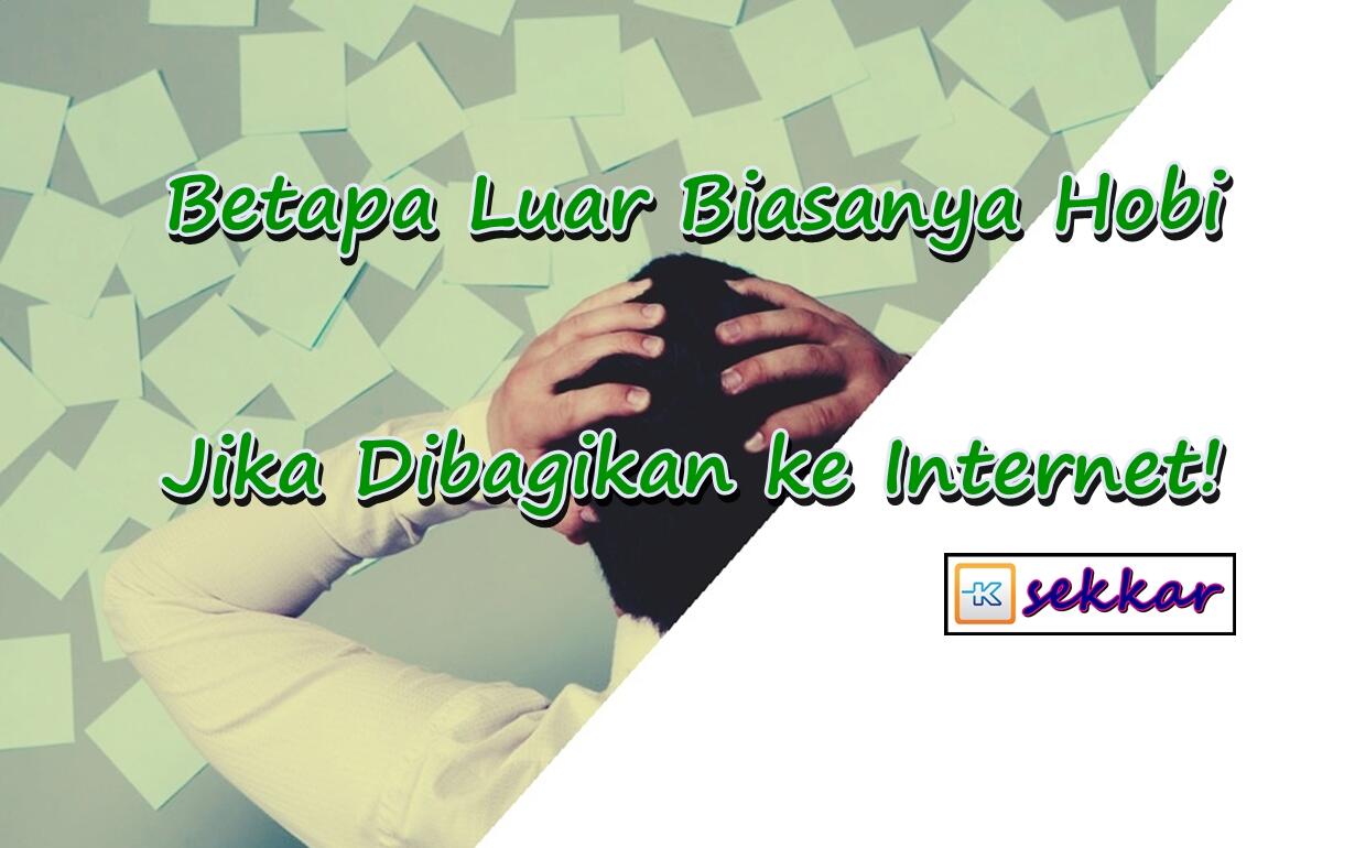 Betapa Luar Biasanya Hobi Jika Dibagikan ke Internet!