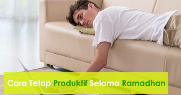 Anti Malas! ini Cara Pintar tetap Produktif Selama Ramadhan