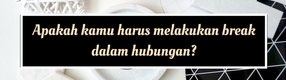 Beda dengan Putus, Inilah 9 Hal yang Perlu Kamu tentang Break