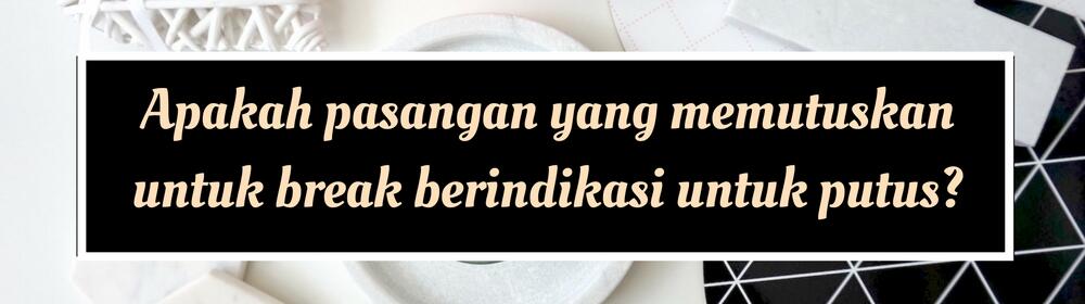 Beda dengan Putus, Inilah 9 Hal yang Perlu Kamu tentang Break