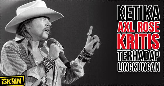 Ketika Axl Rose Kritis Dan Peduli Terhadap Lingkungan, Bikin Kita Iri!