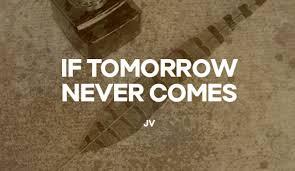 &#91;Renungan&#93;IF TOMORROW NEVER COMES