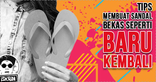 Tips, Mudah Membuat Penampilan Sandal Bekas Jadi Baru Kembali (Share Pengalaman)