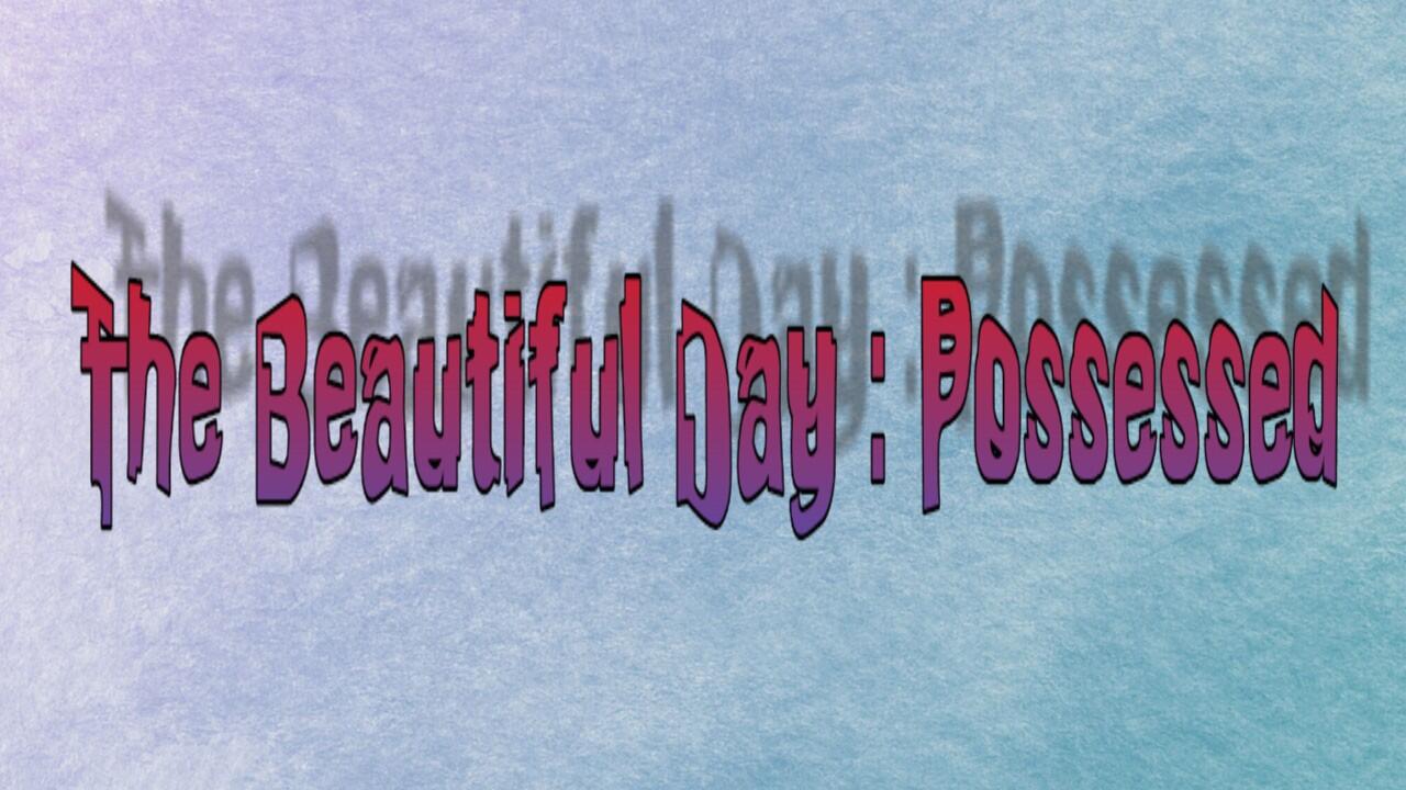 The Beautiful Day : Possessed part 2