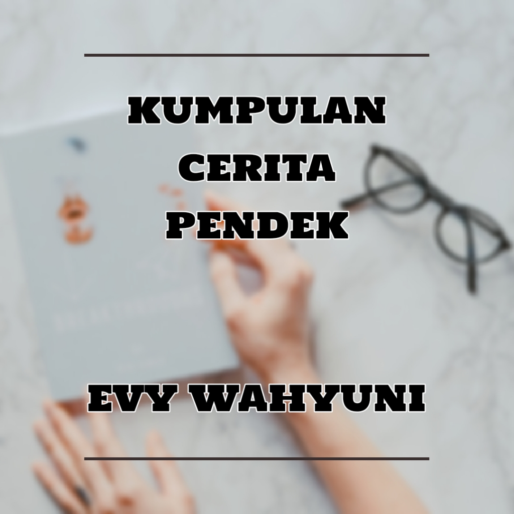 Kumpulan Cerita Pendek Oleh. Evy Wahyuni