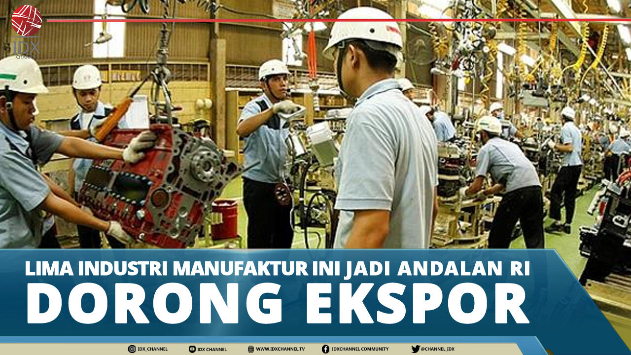 LIMA INDUSTRI MANUFAKTUR INI JADI ANDALAN RI DORONG EKSPOR
