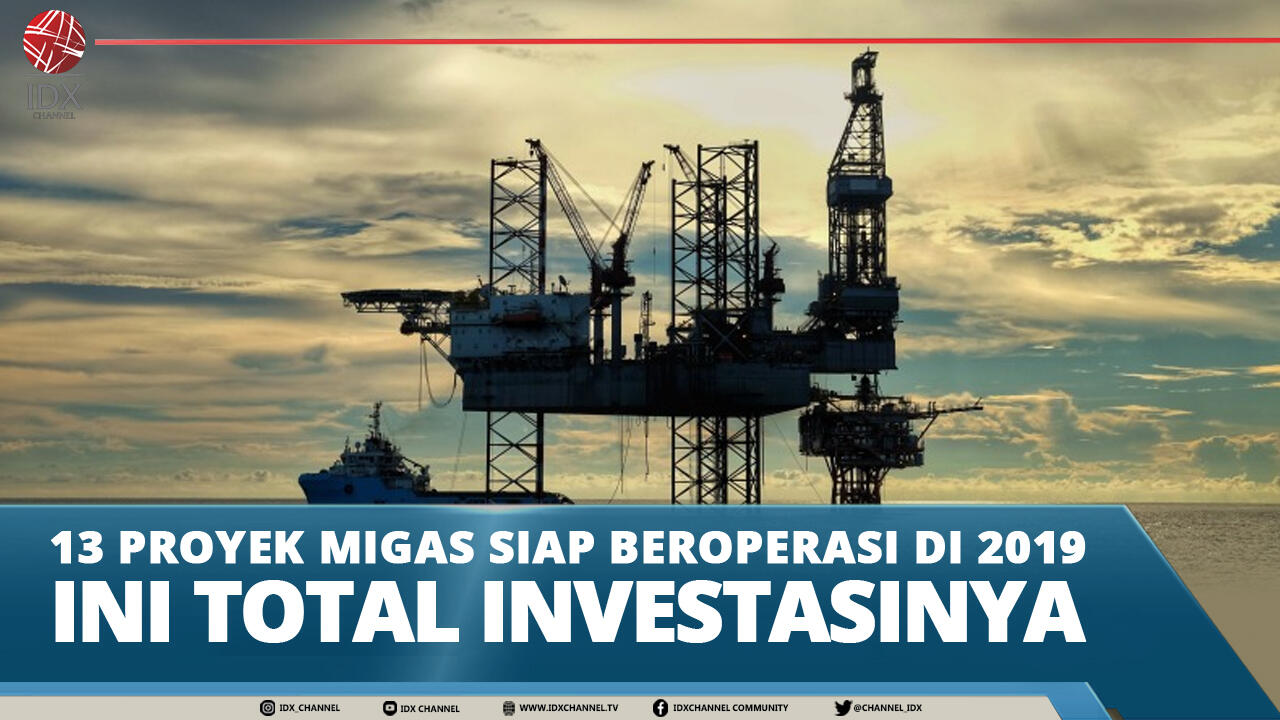 13 PROYEK MIGAS SIAP BEROPERASI DI 2019, INI TOTAL INVESTASINYA