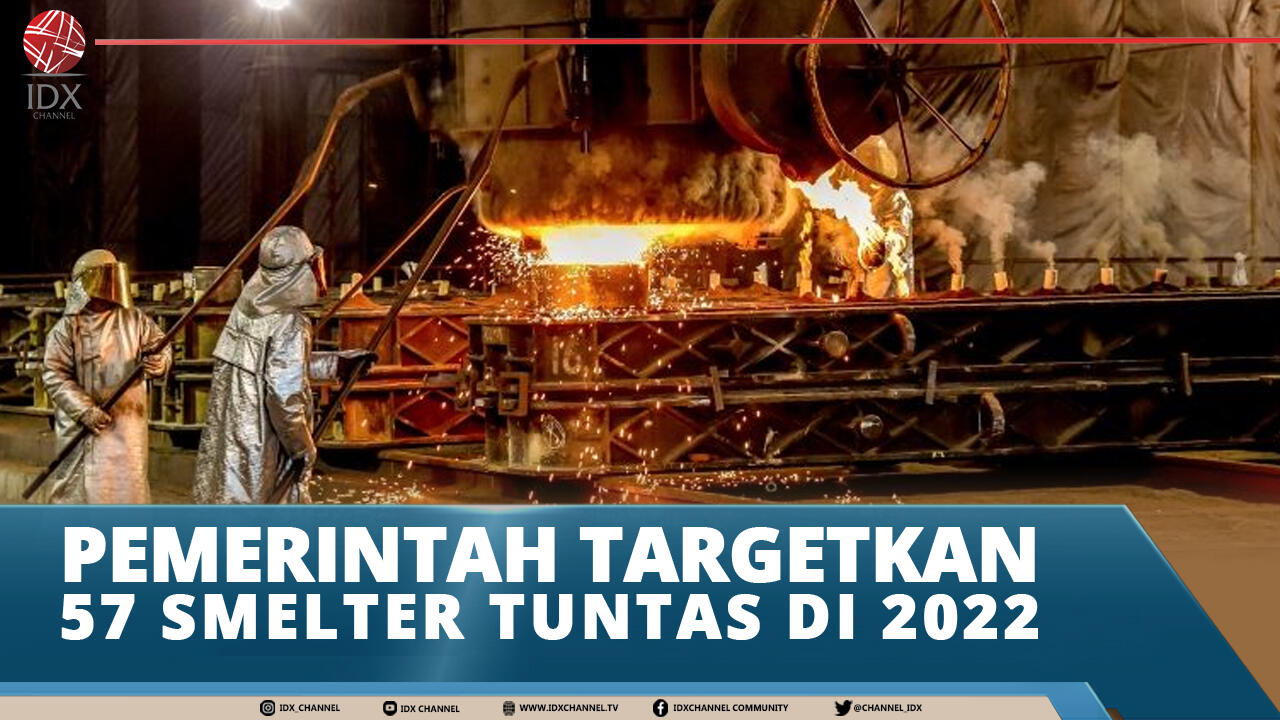 PEMERINTAH TARGETKAN 57 SMELTER TUNTAS DI 2022