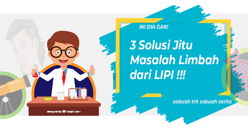 Ini Dia Gan! 3 Solusi Jitu Masalah Limbah dari LIPI!