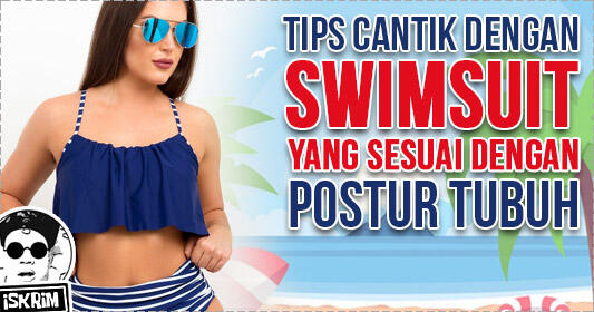 Biar Gak Salah Kostum, Nih Swimsuit yang Cocok Dengan Postur Tubuhmu Girls!