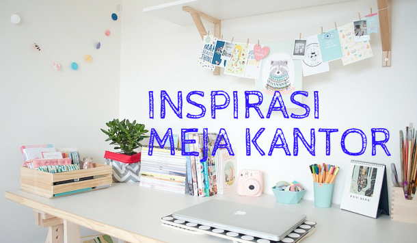 11 Ide Kreatif Menjadikan Meja Kerjamu Penghilang Stres Saat bekerja,