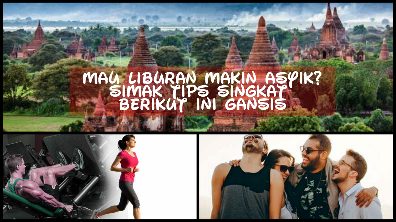 Mau Liburan Maxkin Asyik? Simak Tips Singkat Berikut Ini Gansis