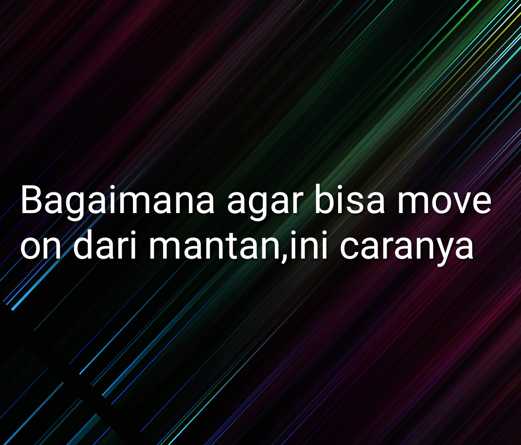 Bagaimana Caranya Agar Bisa Move On Dar Mantan, Ini Caranya