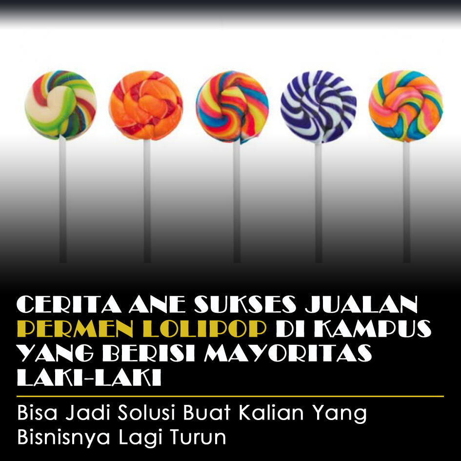 Cerita Ane Sukses Berjualan Permen Lolipop Di Kampus Yang Berisi Mayoritas Laki-Laki