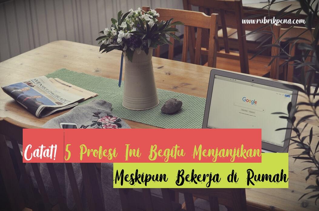 Catat! 5 Profesi Ini Begitu Menjanjikan Meskipun Bekerja di Rumah
