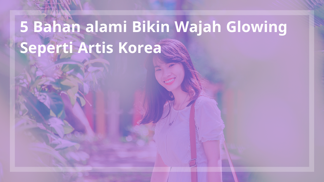 5 Bahan Alami Bikin Wajah Glowing Seperti Artis Korea