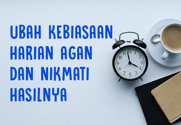 Coba rubah kebiasaan harian Agan, dan nikmati hasilnya