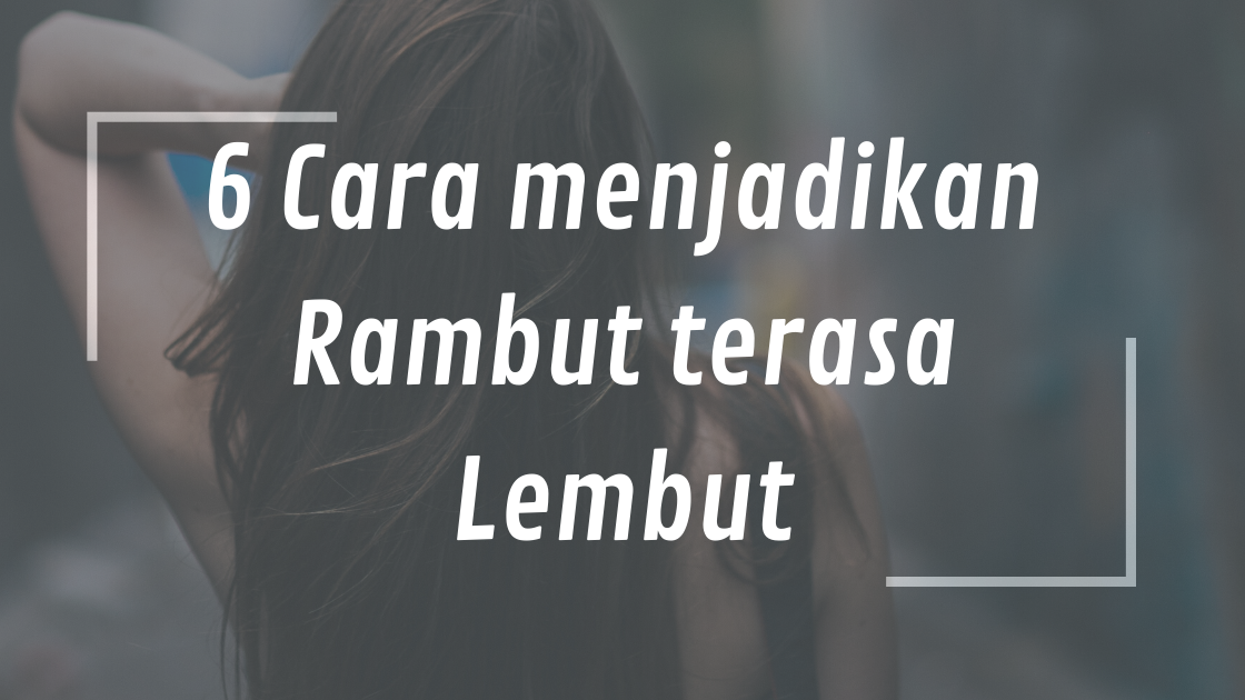 6 Cara Menjadikan Rambut Terasa Lembut