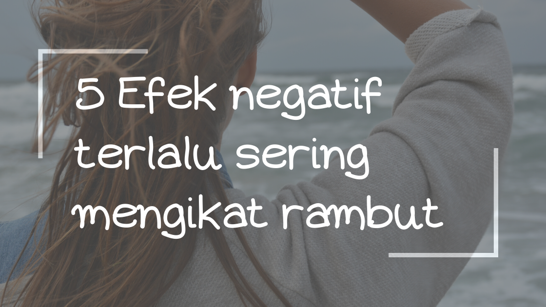 5 Efek Negatif Terlalu Sering Mengikat Rambut